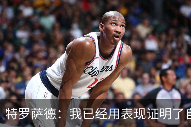 特罗萨德：我已经用表现证明了自己